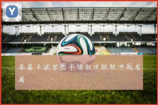 本菲卡波尔图半场狂攻欧联冲冠名局