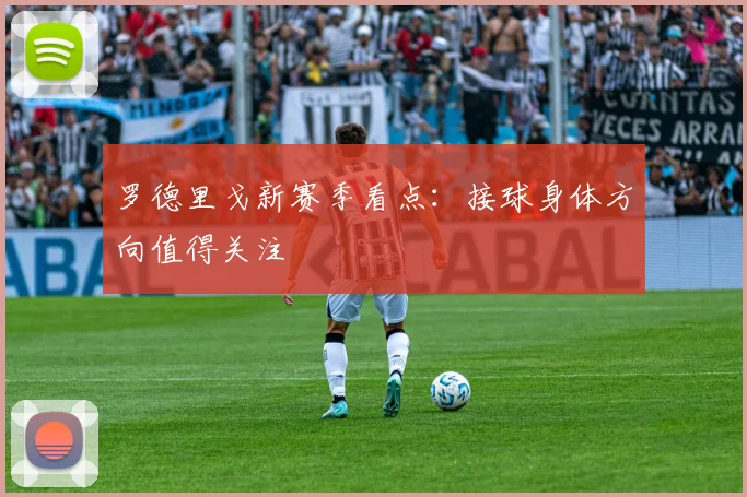 罗德里戈新赛季看点：接球身体方向值得关注