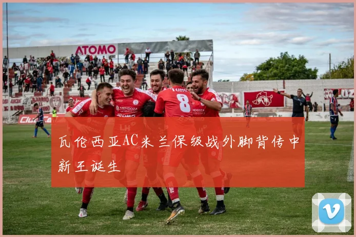 瓦伦西亚AC米兰保级战外脚背传中新王诞生