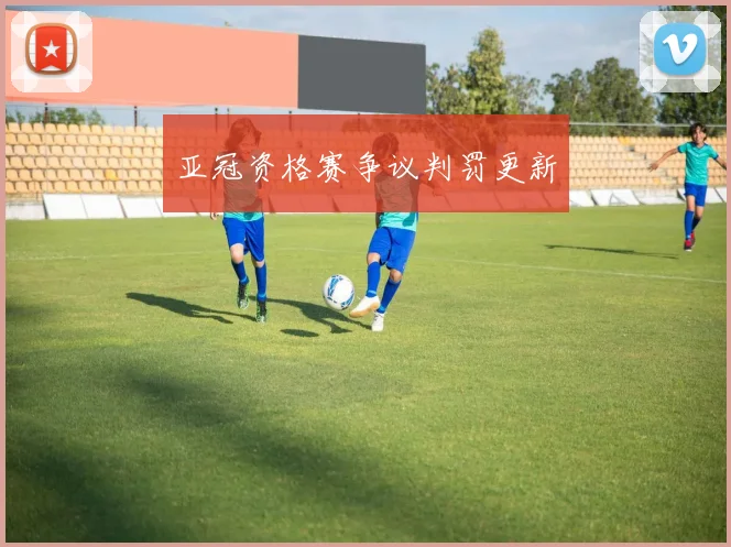 亚冠资格赛争议判罚更新