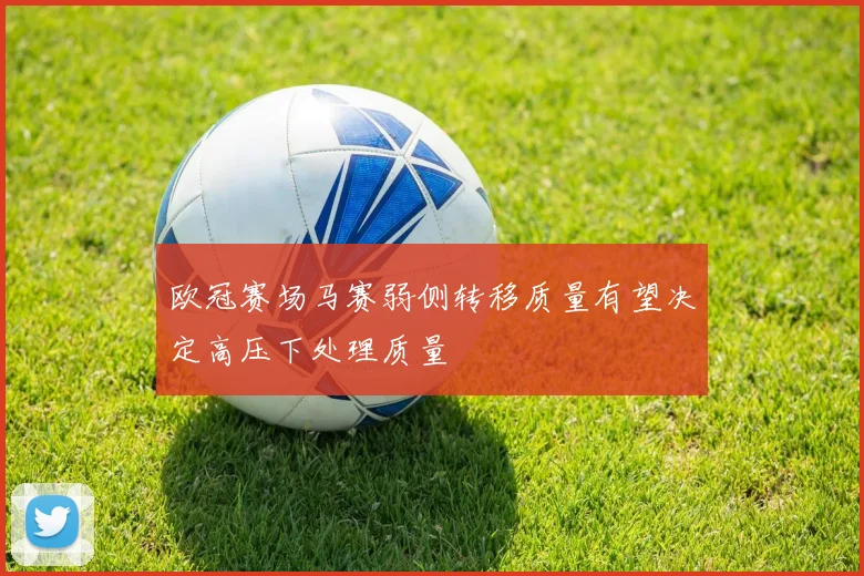 欧冠赛场马赛弱侧转移质量有望决定高压下处理质量