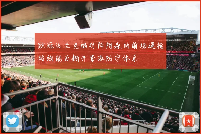 欧冠法兰克福对阵阿森纳前场逼抢路线能否撕开紧凑防守体系
