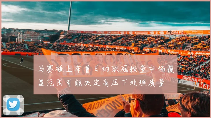 马赛碰上布鲁日的欧冠较量中场覆盖范围可能决定高压下处理质量