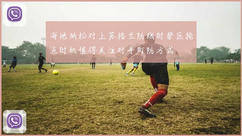 海地纳松对上苏格兰防线时禁区抢点时机值得关注对手盯防方式