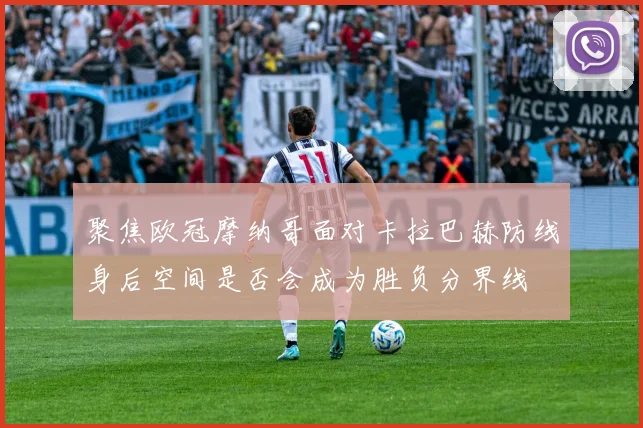 聚焦欧冠摩纳哥面对卡拉巴赫防线身后空间是否会成为胜负分界线
