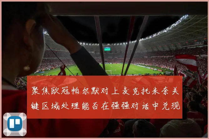 聚焦欧冠帕尔默对上麦克托米奈关键区域处理能否在强强对话中兑现