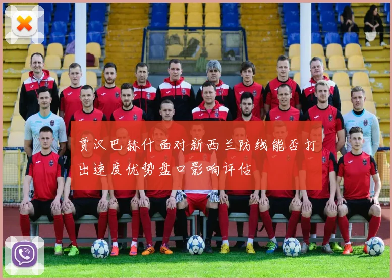 贾汉巴赫什面对新西兰防线能否打出速度优势盘口影响评估