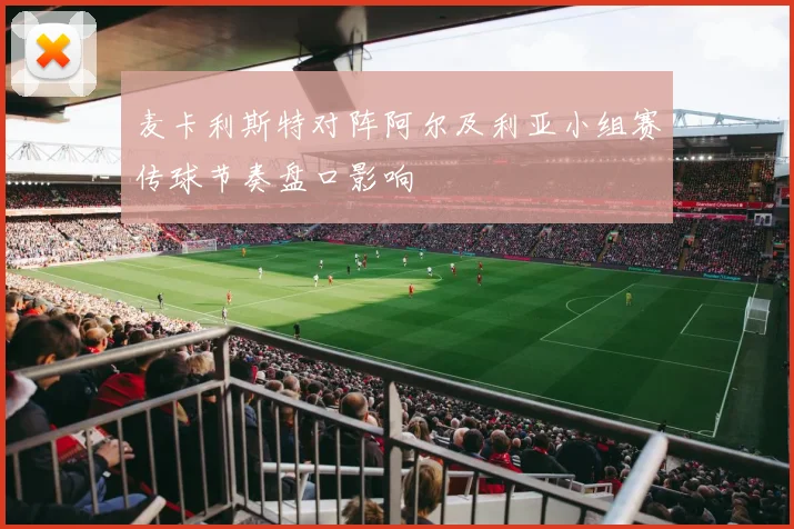 麦卡利斯特对阵阿尔及利亚小组赛传球节奏盘口影响