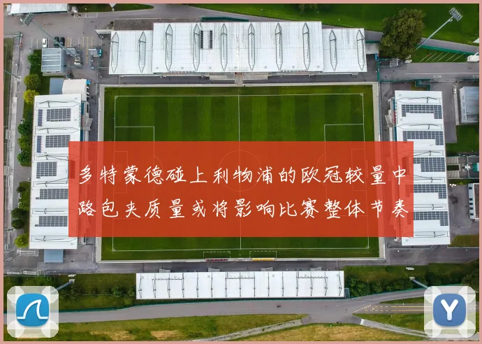多特蒙德碰上利物浦的欧冠较量中路包夹质量或将影响比赛整体节奏