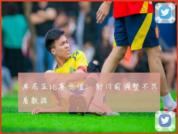 库尼亚比赛价值：射门前调整不只看数据