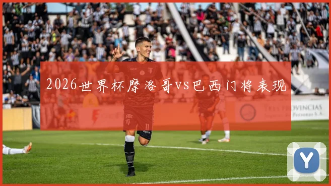 2026世界杯摩洛哥vs巴西门将表现