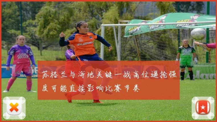 苏格兰与海地关键一战高位逼抢强度可能直接影响比赛节奏