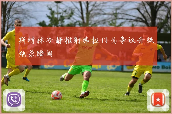 斯特林冷静推射弗拉门戈争议升级绝杀瞬间
