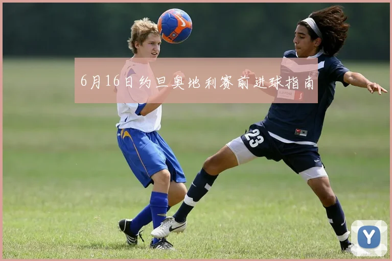 6月16日约旦奥地利赛前进球指南