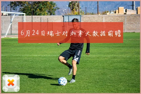 6月24日瑞士对加拿大数据前瞻