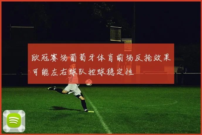 欧冠赛场葡萄牙体育前场反抢效果可能左右球队控球稳定性