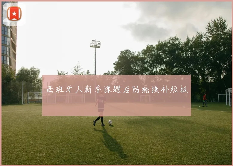西班牙人新季课题后防轮换补短板