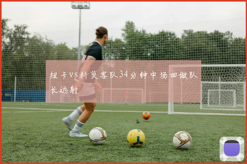 纽卡vs科莫客队34分钟中场回做队长远射