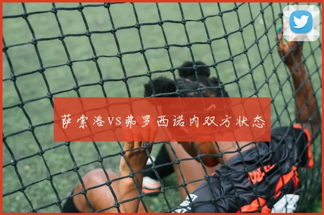 萨索洛vs弗罗西诺内双方状态