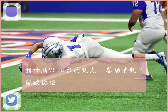 利物浦vs切尔西焦点：客场消耗不能被低估