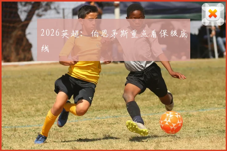 2026英超：伯恩茅斯重点看保级底线