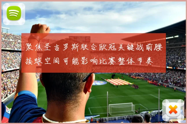 聚焦圣吉罗斯联合欧冠关键战前腰接球空间可能影响比赛整体节奏
