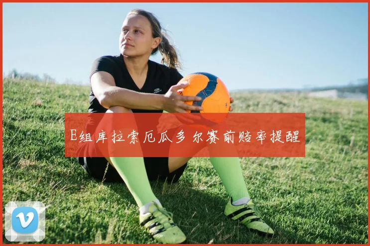E组库拉索厄瓜多尔赛前赔率提醒