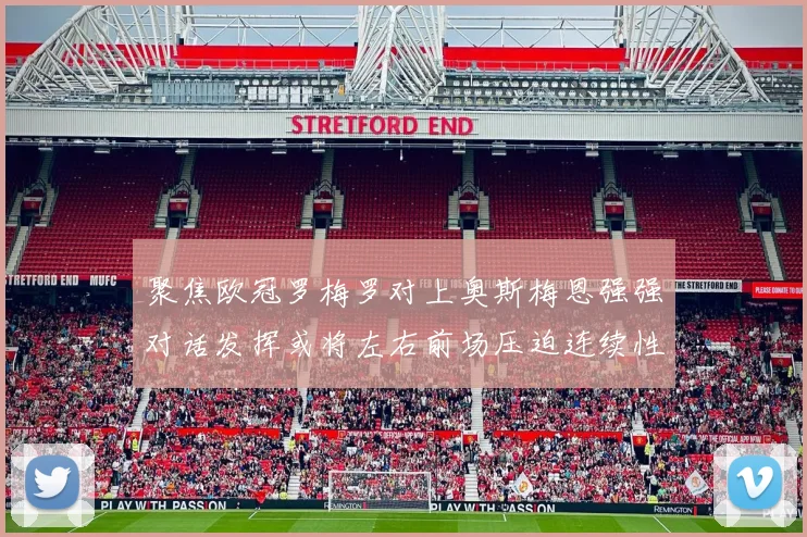 聚焦欧冠罗梅罗对上奥斯梅恩强强对话发挥或将左右前场压迫连续性