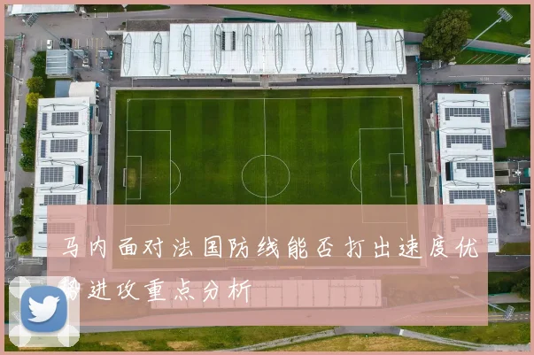 马内面对法国防线能否打出速度优势进攻重点分析