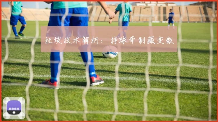 杜埃技术解析，持球牵制藏变数