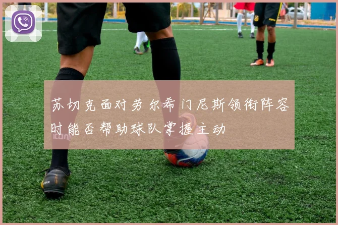 苏切克面对劳尔希门尼斯领衔阵容时能否帮助球队掌握主动