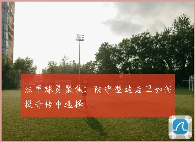 法甲球员聚焦：防守型边后卫如何提升传中选择