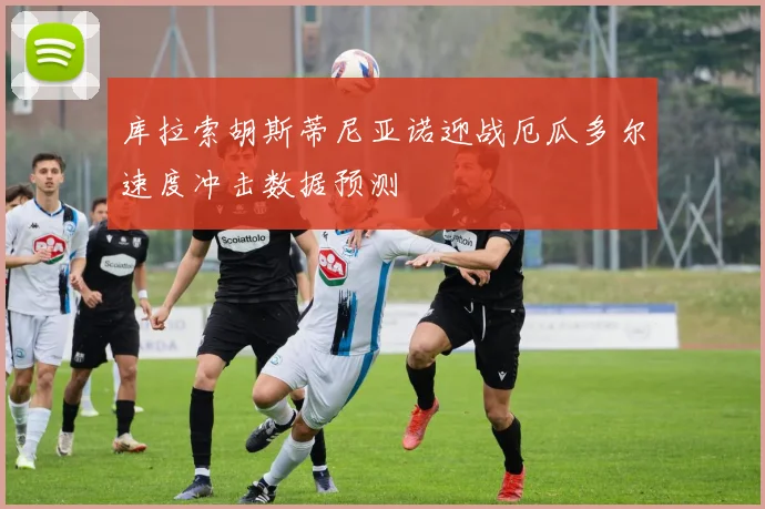 库拉索胡斯蒂尼亚诺迎战厄瓜多尔速度冲击数据预测